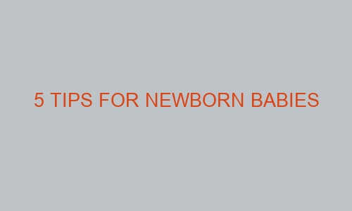 5 tips for newborn babies 70695 1 - 5 tips for newborn babies