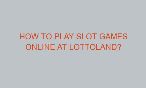 how to play slot games online at lottoland 79267 - How to Play Slot Games Online at Lottoland?