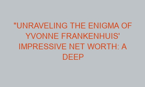 "Unraveling the Enigma of Yvonne Frankenhuis' Impressive Net Worth: A ...